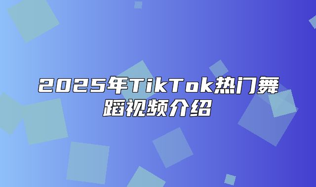 2025年TikTok热门舞蹈视频介绍