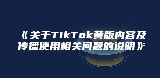 关于TikTok黄版内容及传播使用相关问题的说明