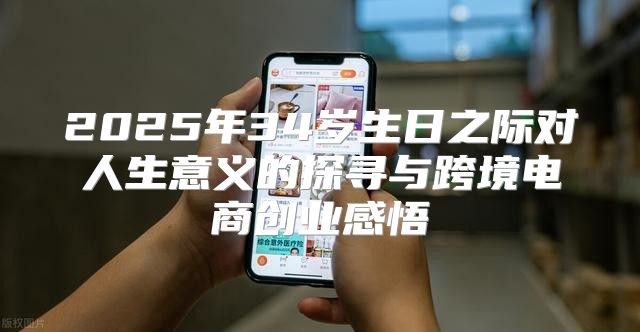 2025年34岁生日之际对人生意义的探寻与跨境电商创业感悟