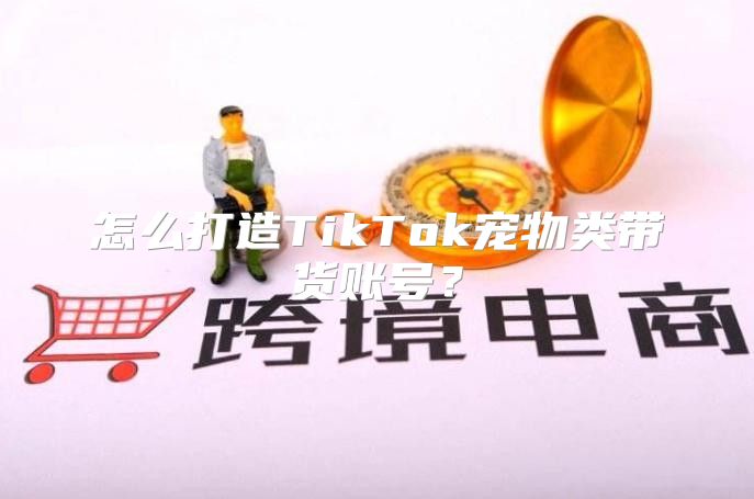 怎么打造TikTok宠物类带货账号？