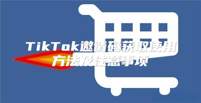 TikTok邀请码获取使用方法及注意事项