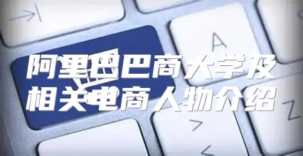 阿里巴巴商大学及相关电商人物介绍