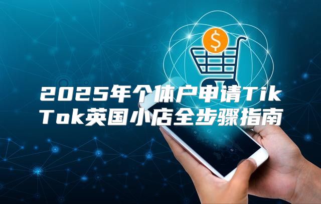 2025年个体户申请TikTok英国小店全步骤指南