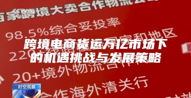 跨境电商货运万亿市场下的机遇挑战与发展策略