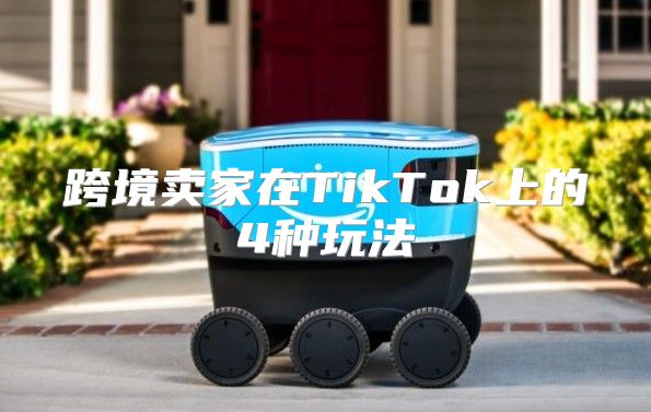 跨境卖家在TikTok上的4种玩法