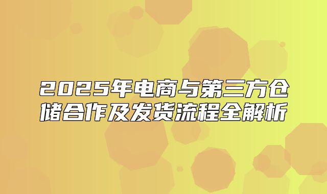 2025年电商与第三方仓储合作及发货流程全解析