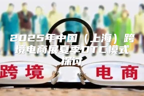 2025年中国上海跨境电商展夏季DTC模式探讨