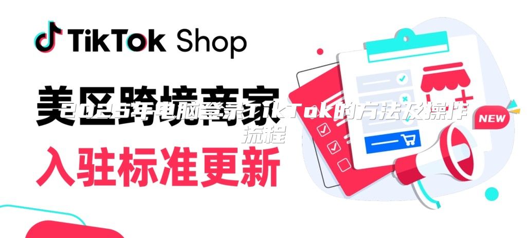 2025年电脑登录TikTok的方法及操作流程