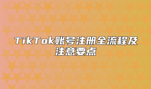 TikTok账号注册全流程及注意要点