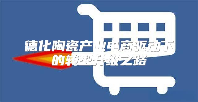 德化陶瓷产业电商驱动下的转型升级之路