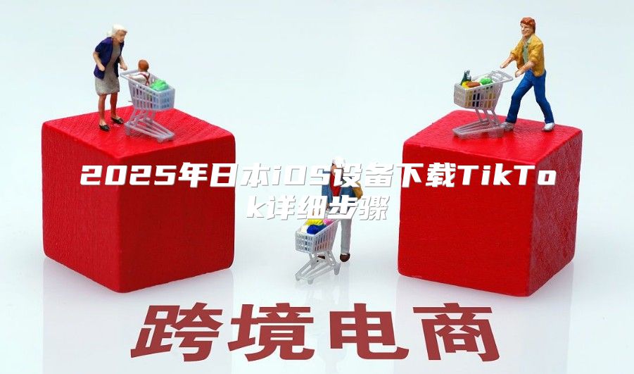 2025年日本iOS设备下载TikTok详细步骤