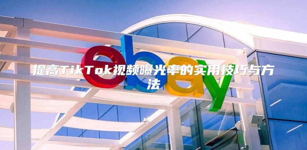 提高TikTok视频曝光率的实用技巧与方法