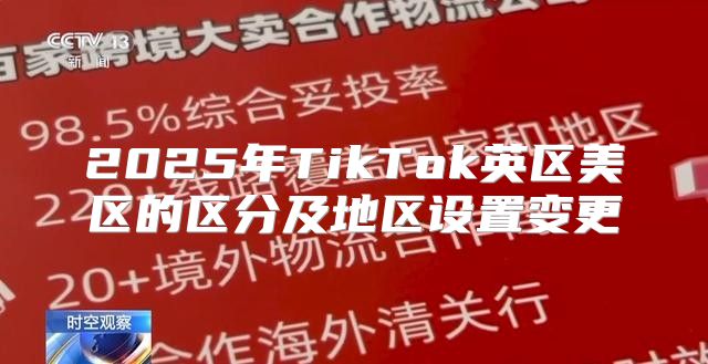 2025年TikTok英区美区的区分及地区设置变更