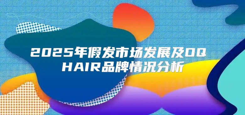 2025年假发市场发展及OQ HAIR品牌情况分析
