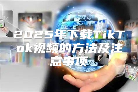 2025年下载TikTok视频的方法及注意事项