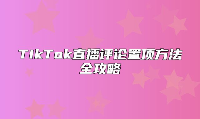 TikTok直播评论置顶方法全攻略