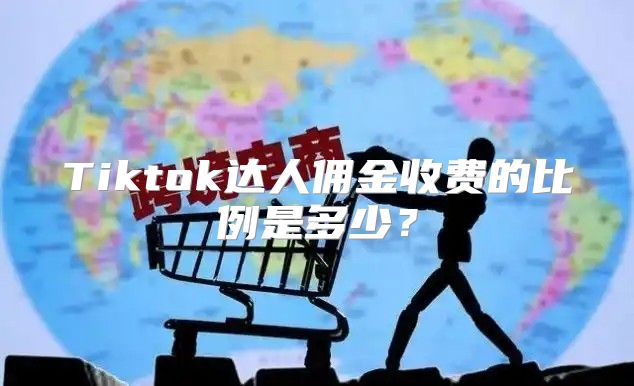 Tiktok达人佣金收费的比例是多少？