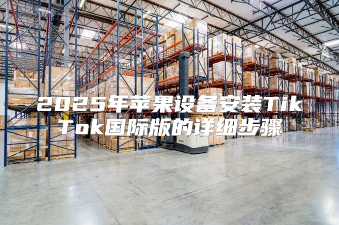 2025年苹果设备安装TikTok国际版的详细步骤