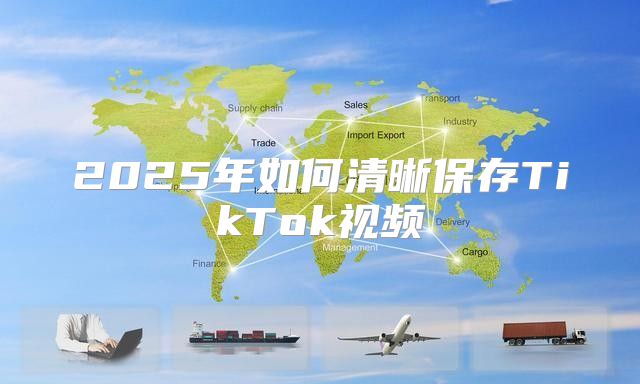 2025年如何清晰保存TikTok视频