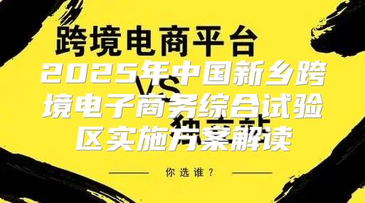 2025年中国新乡跨境电子商务综合试验区实施方案解读
