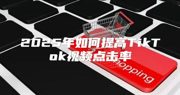 2025年如何提高TikTok视频点击率