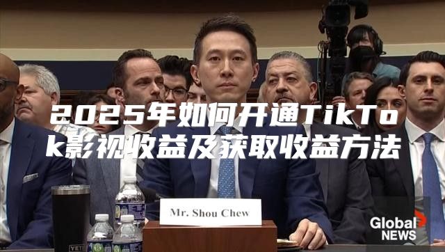 2025年如何开通TikTok影视收益及获取收益方法