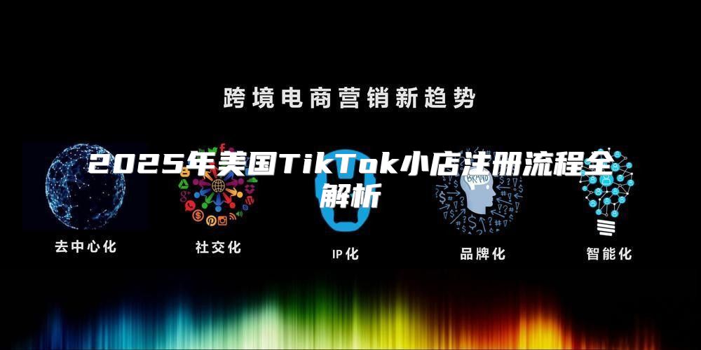 2025年美国TikTok小店注册流程全解析
