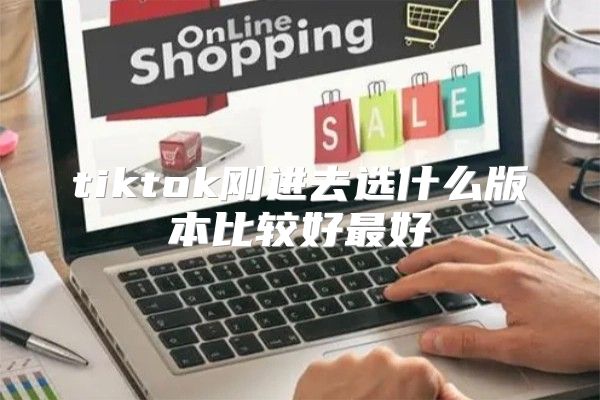 tiktok刚进去选什么版本比较好最好