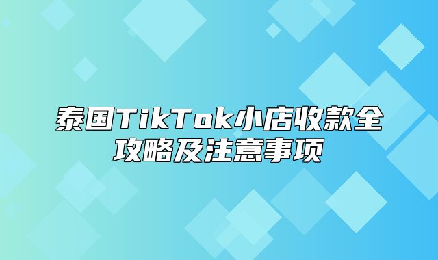 泰国TikTok小店收款全攻略及注意事项