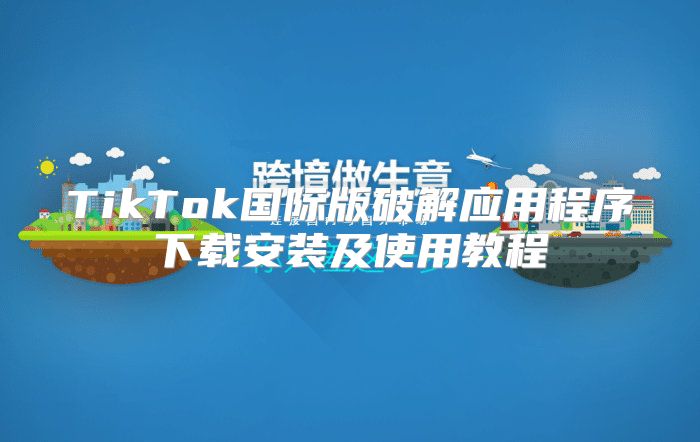 TikTok国际版破解应用程序下载安装及使用教程