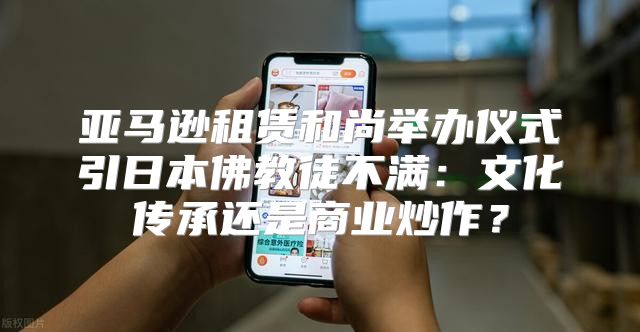 亚马逊租赁和尚举办仪式引日本佛教徒不满：文化传承还是商业炒作？