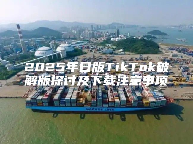 2025年日版TikTok破解版探讨及下载注意事项