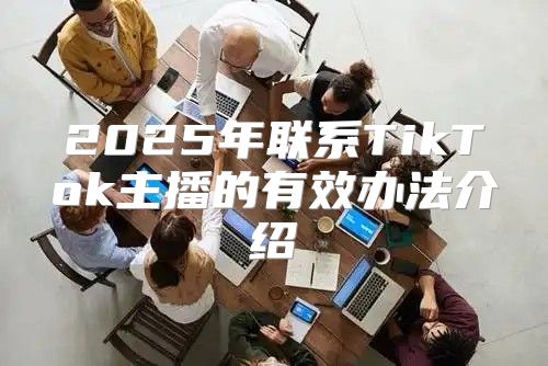 2025年联系TikTok主播的有效办法介绍