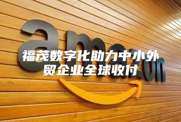 福茂数字化助力中小外贸企业全球收付