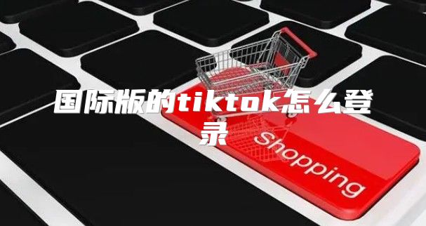 国际版的tiktok怎么登录