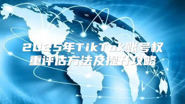 2025年TikTok账号权重评估方法及提升攻略
