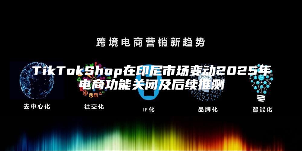 TikTokShop在印尼市场变动2025年电商功能关闭及后续推测