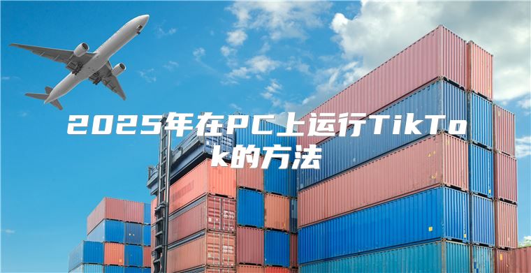 2025年在PC上运行TikTok的方法