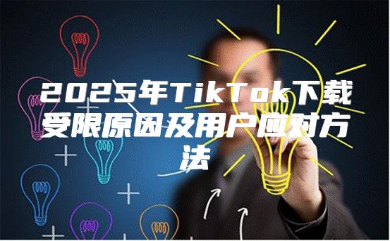2025年TikTok下载受限原因及用户应对方法