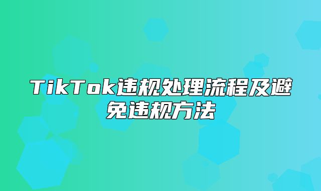 TikTok违规处理流程及避免违规方法