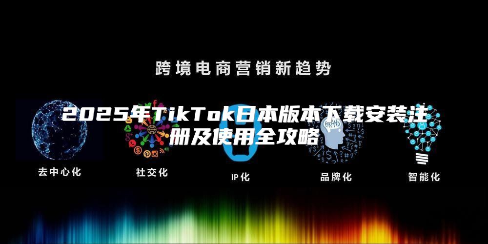 2025年TikTok日本版本下载安装注册及使用全攻略