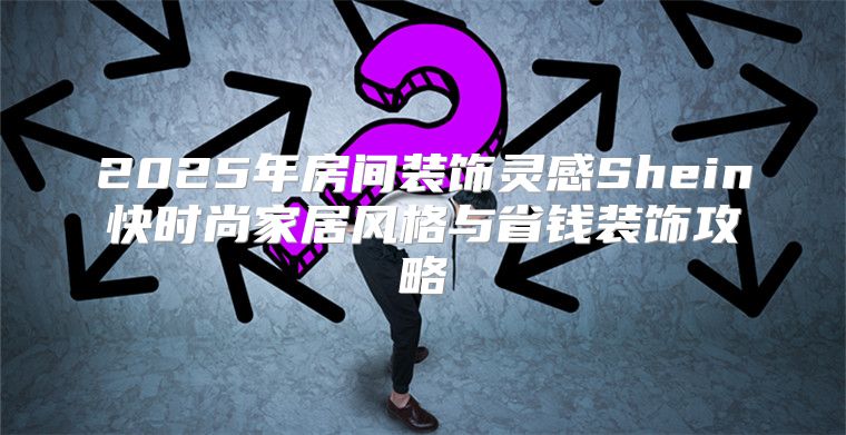 2025年房间装饰灵感Shein快时尚家居风格与省钱装饰攻略