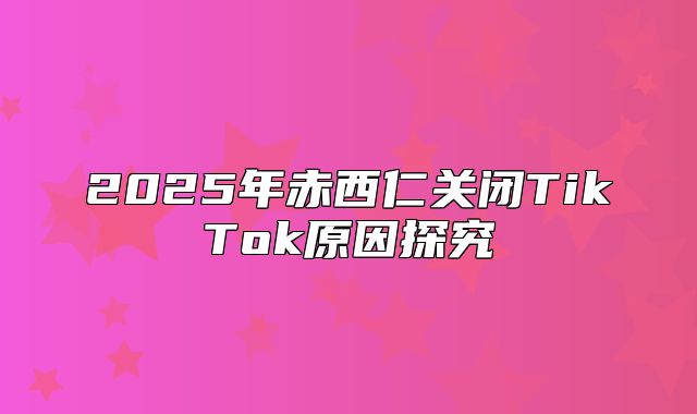 2025年赤西仁关闭TikTok原因探究