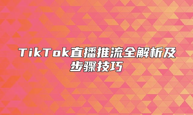 TikTok直播推流全解析及步骤技巧