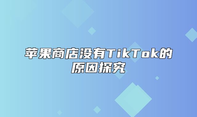 苹果商店没有TikTok的原因探究