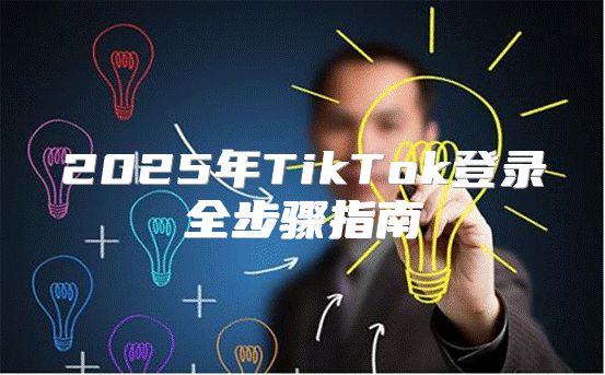 2025年TikTok登录全步骤指南