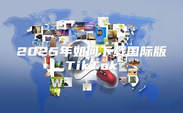 2025年如何下载国际版TikTok