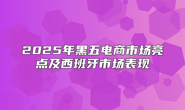 2025年黑五电商市场亮点及西班牙市场表现