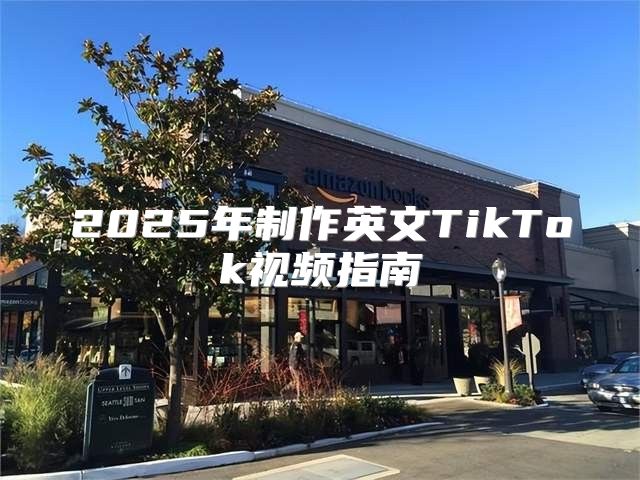 2025年制作英文TikTok视频指南