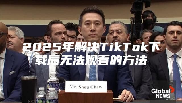 2025年解决TikTok下载后无法观看的方法
